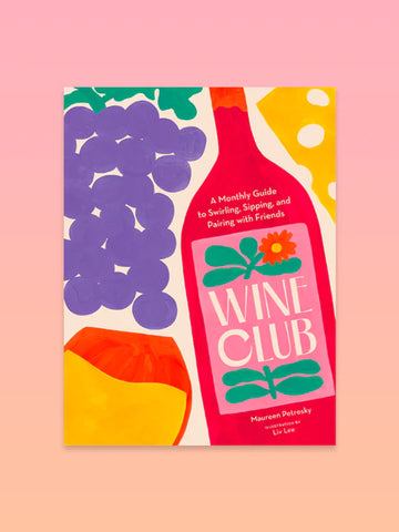 Wine Club: A Monthly Guide to Swirling, Sipping, and Pairing with Friends